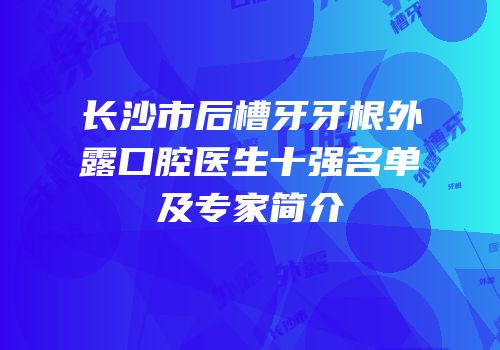 长沙市后槽牙牙根外露口腔医生十强名单及专家简介