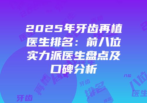 2025年牙齿再植医生排名：前八位实力派医生盘点及口碑分析