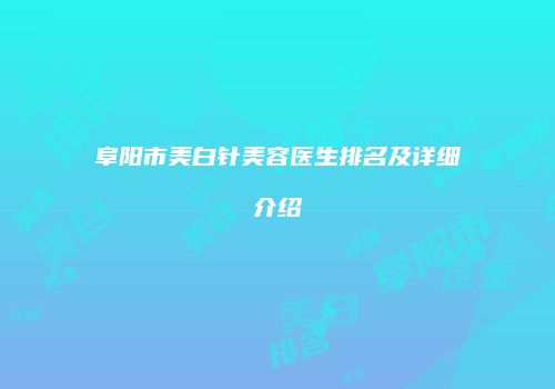 阜阳市美白针美容医生排名及详细介绍