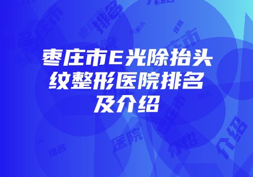 枣庄市E光除抬头纹整形医院排名及介绍
