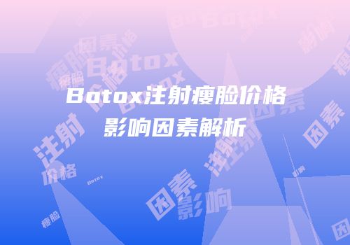 Botox注射瘦脸价格影响因素解析