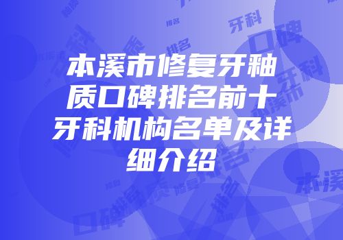 本溪市修复牙釉质口碑排名前十牙科机构名单及详细介绍