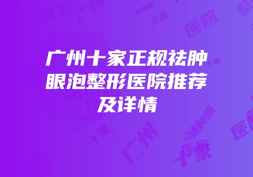 广州十家正规祛肿眼泡整形医院推荐及详情