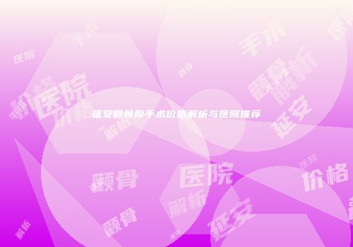 延安颧骨厚手术价格解析与医院推荐