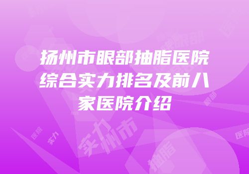 扬州市眼部抽脂医院综合实力排名及前八家医院介绍
