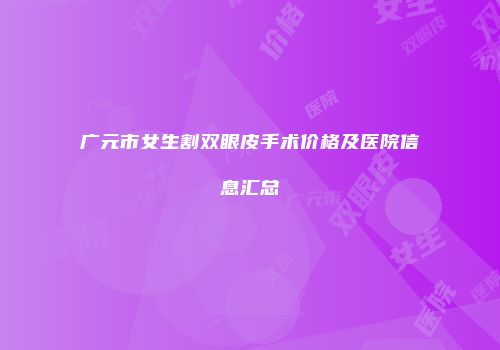 广元市女生割双眼皮手术价格及医院信息汇总