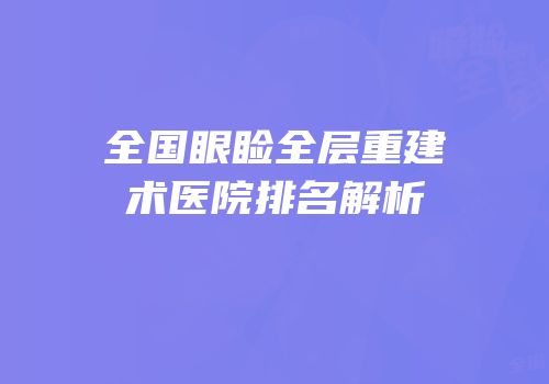全国眼睑全层重建术医院排名解析