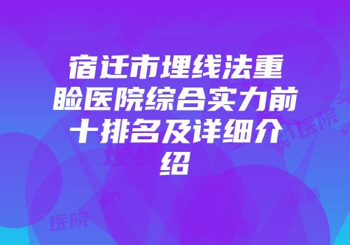 宿迁市埋线法重睑医院综合实力前十排名及详细介绍