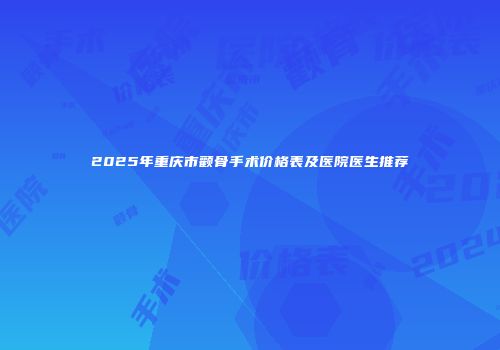 2025年重庆市颧骨手术价格表及医院医生推荐