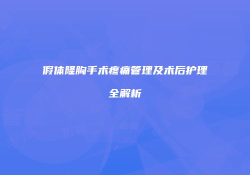 假体隆胸手术疼痛管理及术后护理全解析