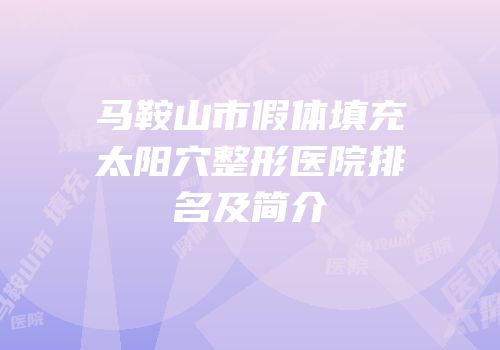 马鞍山市假体填充太阳穴整形医院排名及简介