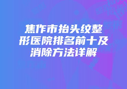 焦作市抬头纹整形医院排名前十及消除方法详解