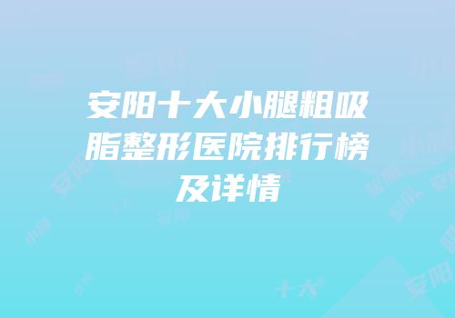 安阳十大小腿粗吸脂整形医院排行榜及详情