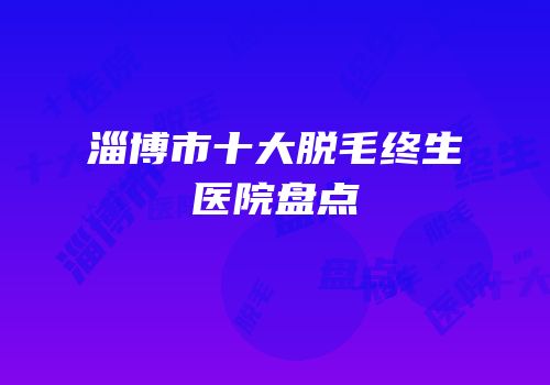 淄博市十大脱毛终生医院盘点