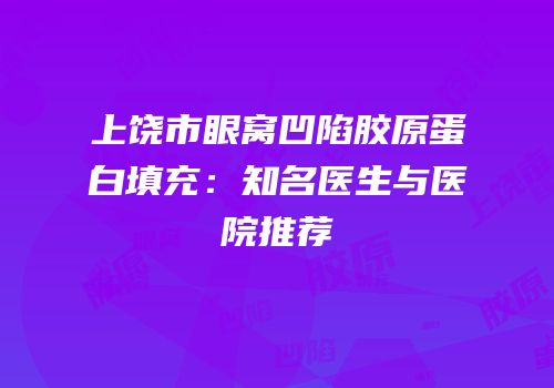 上饶市眼窝凹陷胶原蛋白填充：知名医生与医院推荐