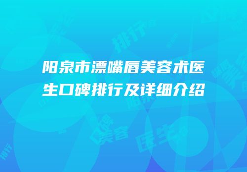 阳泉市漂嘴唇美容术医生口碑排行及详细介绍