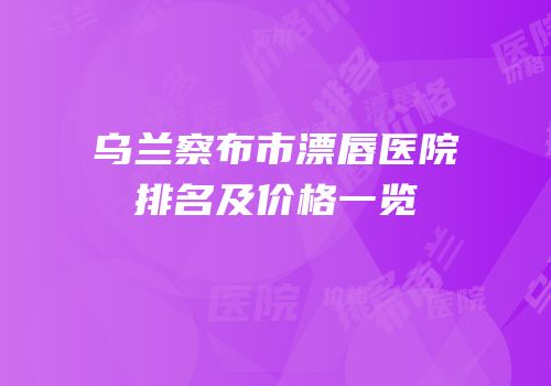 乌兰察布市漂唇医院排名及价格一览