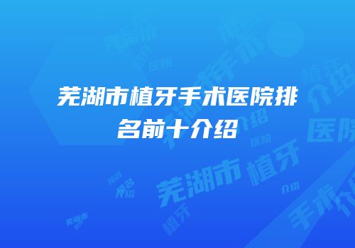 芜湖市植牙手术医院排名前十介绍