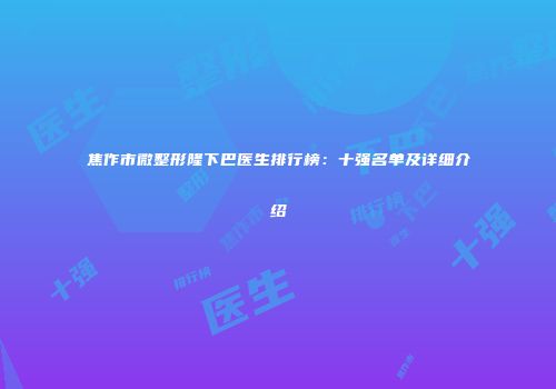 焦作市微整形隆下巴医生排行榜：十强名单及详细介绍