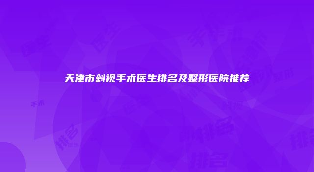 天津市斜视手术医生排名及整形医院推荐
