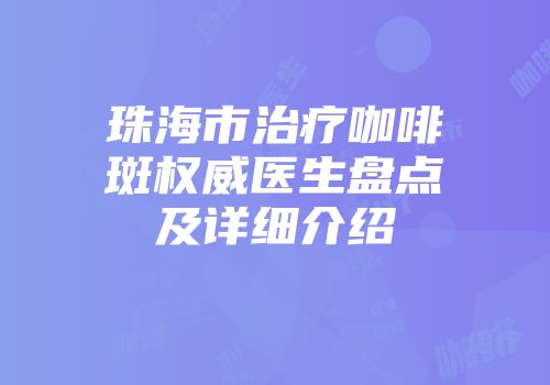 珠海市治疗咖啡斑权威医生盘点及详细介绍
