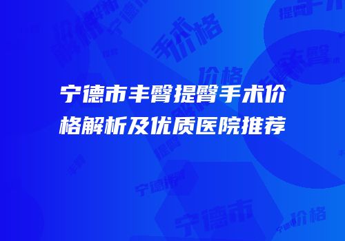 宁德市丰臀提臀手术价格解析及优质医院推荐