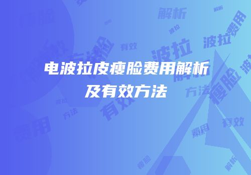 电波拉皮瘦脸费用解析及有效方法