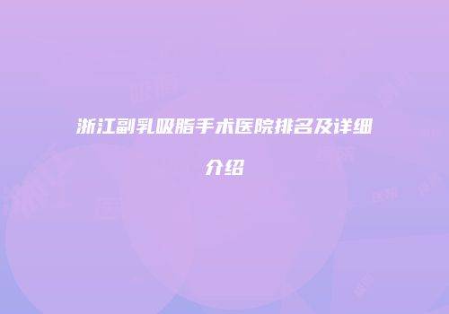 浙江副乳吸脂手术医院排名及详细介绍