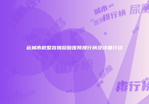 运城市微整容玻尿酸医院排行榜及详细介绍