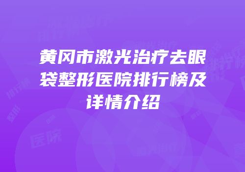 黄冈市激光治疗去眼袋整形医院排行榜及详情介绍