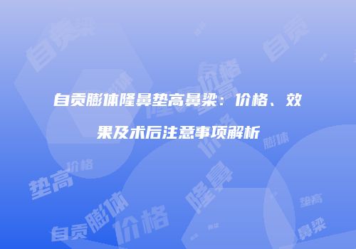 自贡膨体隆鼻垫高鼻梁：价格、效果及术后注意事项解析