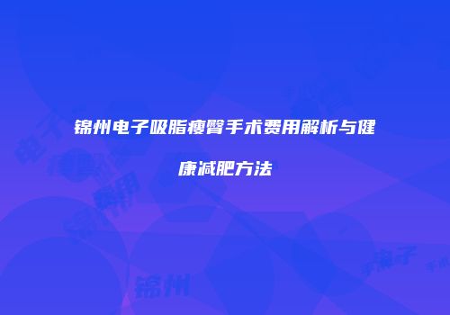 锦州电子吸脂瘦臀手术费用解析与健康减肥方法