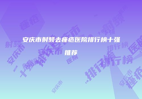 安庆市射频去痤疮医院排行榜十强推荐
