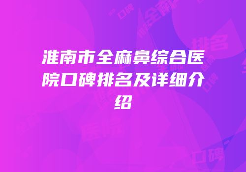 淮南市全麻鼻综合医院口碑排名及详细介绍
