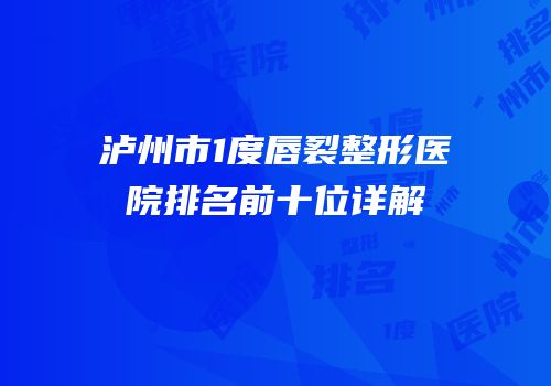 泸州市1度唇裂整形医院排名前十位详解