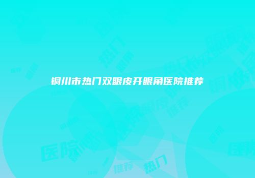 铜川市热门双眼皮开眼角医院推荐