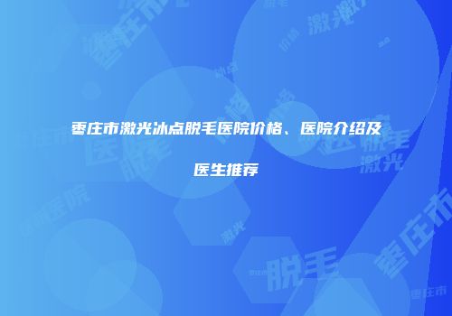 枣庄市激光冰点脱毛医院价格、医院介绍及医生推荐