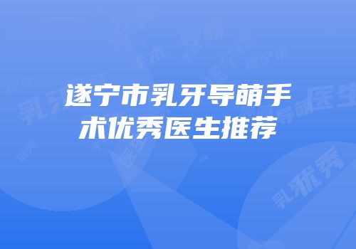 遂宁市乳牙导萌手术优秀医生推荐