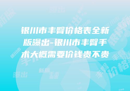 银川市丰臀价格表全新版曝出-银川市丰臀手术大概需要价钱贵不贵