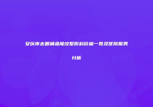 安庆市去眼角鱼尾纹整形科价格一览及医院服务分析