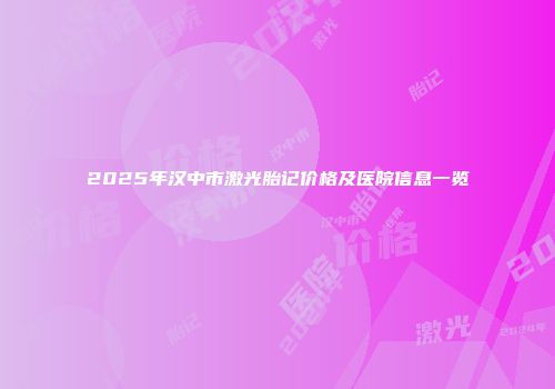2025年汉中市激光胎记价格及医院信息一览