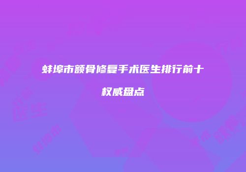 蚌埠市额骨修复手术医生排行前十权威盘点