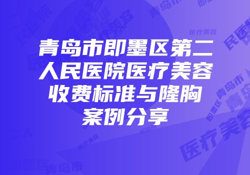 青岛市即墨区第二人民医院医疗美容收费标准与隆胸案例分享