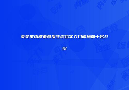 莱芜市内踝截骨医生综合实力口碑榜前十名介绍