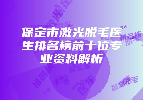 保定市激光脱毛医生排名榜前十位专业资料解析