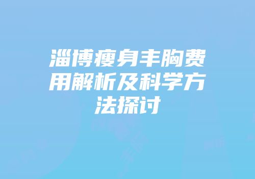 淄博瘦身丰胸费用解析及科学方法探讨