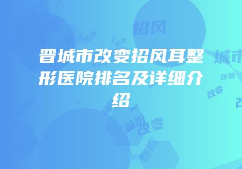 晋城市改变招风耳整形医院排名及详细介绍