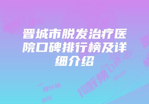 晋城市脱发治疗医院口碑排行榜及详细介绍