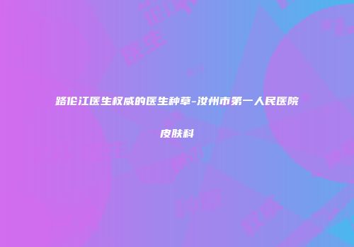 路伦江医生权威的医生种草-汝州市第一人民医院皮肤科