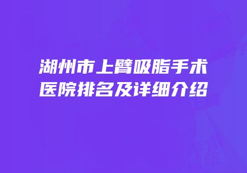湖州市上臂吸脂手术医院排名及详细介绍